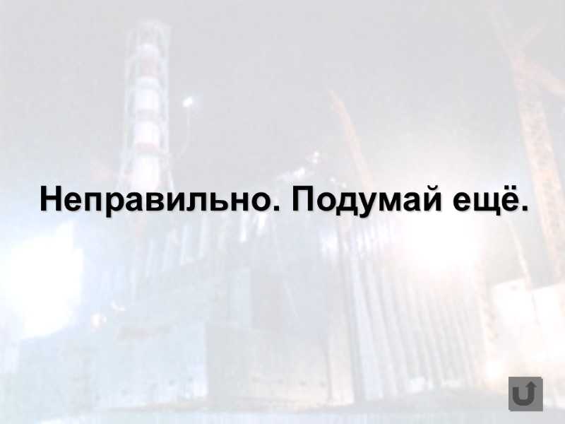 Неправильно. Подумай ещё.